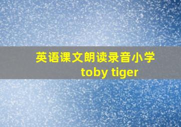 英语课文朗读录音小学toby tiger